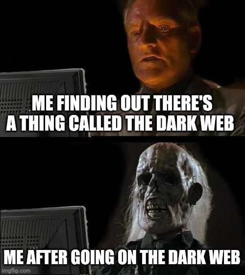 The Dark Web Can Mess You Up! | ME FINDING OUT THERE'S A THING CALLED THE DARK WEB; ME AFTER GOING ON THE DARK WEB | image tagged in memes,i'll just wait here | made w/ Imgflip meme maker