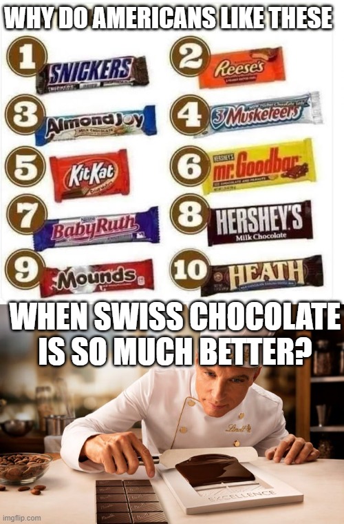 it just makes no sense... | WHY DO AMERICANS LIKE THESE; WHEN SWISS CHOCOLATE IS SO MUCH BETTER? | image tagged in chocolate,swiss,american,candy | made w/ Imgflip meme maker