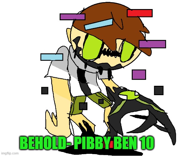 Has anyone else thought of this? | BEHOLD- PIBBY BEN 10 | image tagged in fnf custom week | made w/ Imgflip meme maker