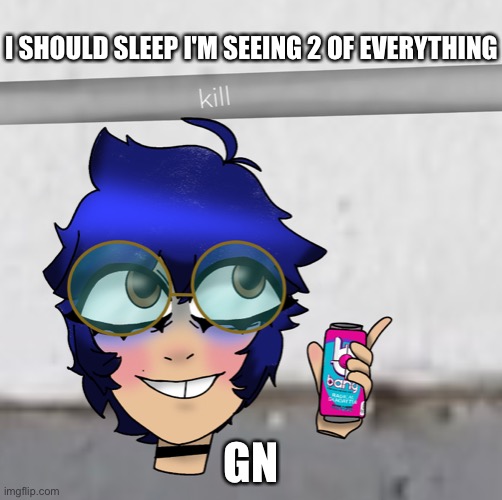 cooper kill selfie | I SHOULD SLEEP I'M SEEING 2 OF EVERYTHING; GN | image tagged in cooper kill selfie | made w/ Imgflip meme maker