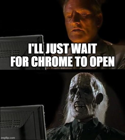 I am still waiting | I'LL JUST WAIT FOR CHROME TO OPEN | image tagged in memes,i'll just wait here | made w/ Imgflip meme maker
