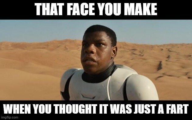 BLACK STORMTROOPER | THAT FACE YOU MAKE; WHEN YOU THOUGHT IT WAS JUST A FART | image tagged in black stormtrooper | made w/ Imgflip meme maker