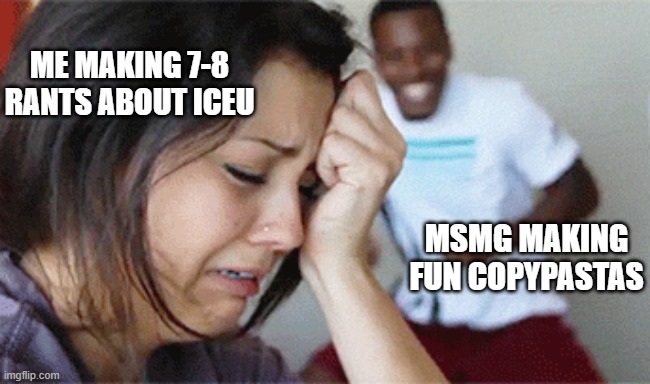 welcome to the wild. no thots and no sexy people. welcome to the pleasure we've only begun so pick up your dick and face it, the | ME MAKING 7-8 RANTS ABOUT ICEU; MSMG MAKING FUN COPYPASTAS | image tagged in girl crying guy happy | made w/ Imgflip meme maker