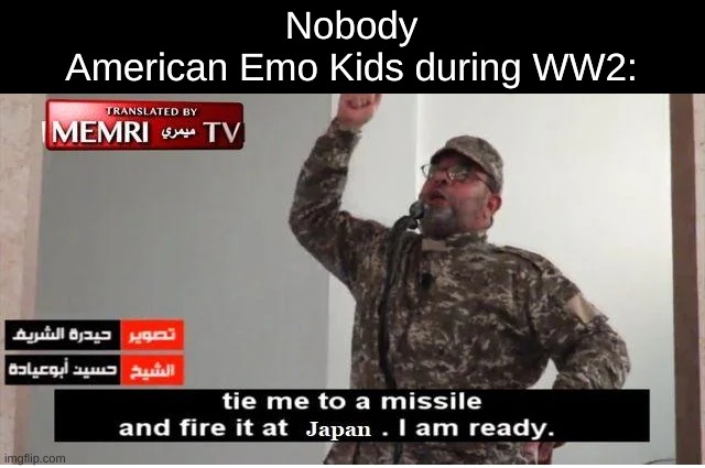  Nobody
American Emo Kids during WW2: | image tagged in dark humor,memes,japan,funny | made w/ Imgflip meme maker