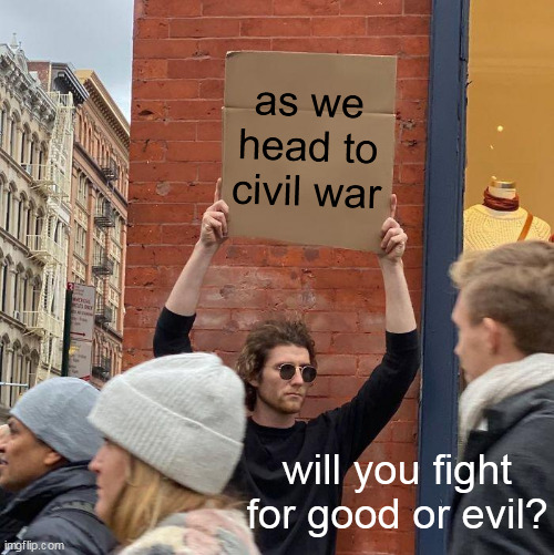 as we head to civil war; will you fight for good or evil? | image tagged in memes,guy holding cardboard sign | made w/ Imgflip meme maker
