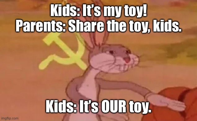 lol | Kids: It’s my toy!
Parents: Share the toy, kids. Kids: It’s OUR toy. | image tagged in bugs bunny communist | made w/ Imgflip meme maker