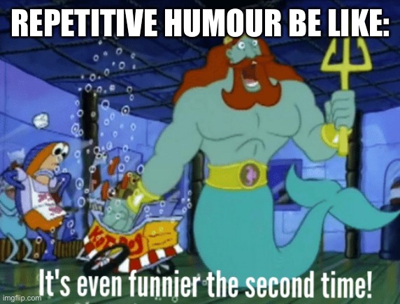 It's even funnier the second time | REPETITIVE HUMOUR BE LIKE: | image tagged in it's even funnier the second time | made w/ Imgflip meme maker