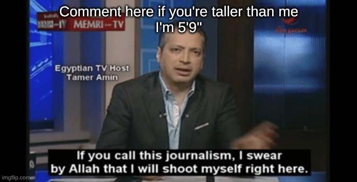 I expect a few comments | Comment here if you're taller than me
I'm 5'9'' | made w/ Imgflip meme maker