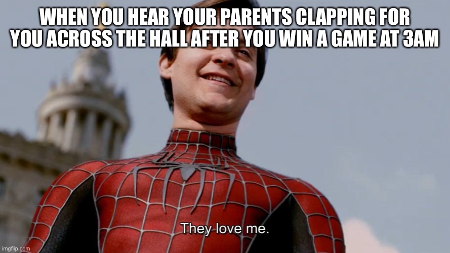 Late night gaming session-they love me | WHEN YOU HEAR YOUR PARENTS CLAPPING FOR YOU ACROSS THE HALL AFTER YOU WIN A GAME AT 3AM | image tagged in they love me | made w/ Imgflip meme maker