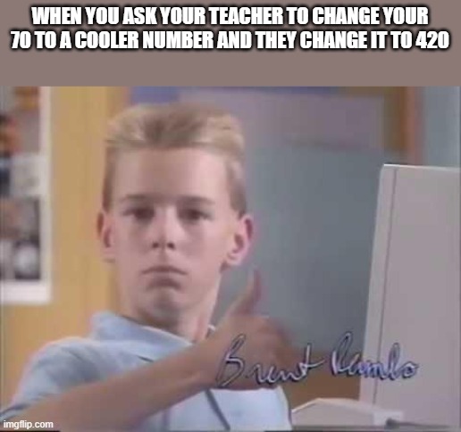 Brent Rambo | WHEN YOU ASK YOUR TEACHER TO CHANGE YOUR 70 TO A COOLER NUMBER AND THEY CHANGE IT TO 420 | image tagged in brent rambo | made w/ Imgflip meme maker