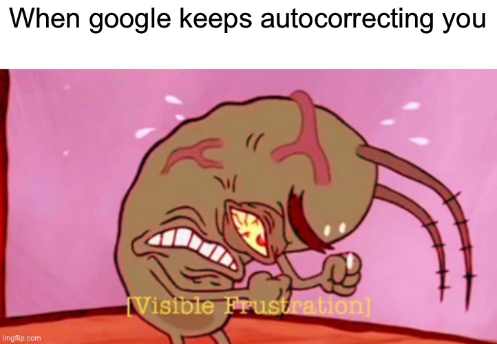 Visible Frustration HD |  When google keeps autocorrecting you | image tagged in visible frustration,relatable,autocorrect,oh wow are you actually reading these tags,stop reading the tags | made w/ Imgflip meme maker