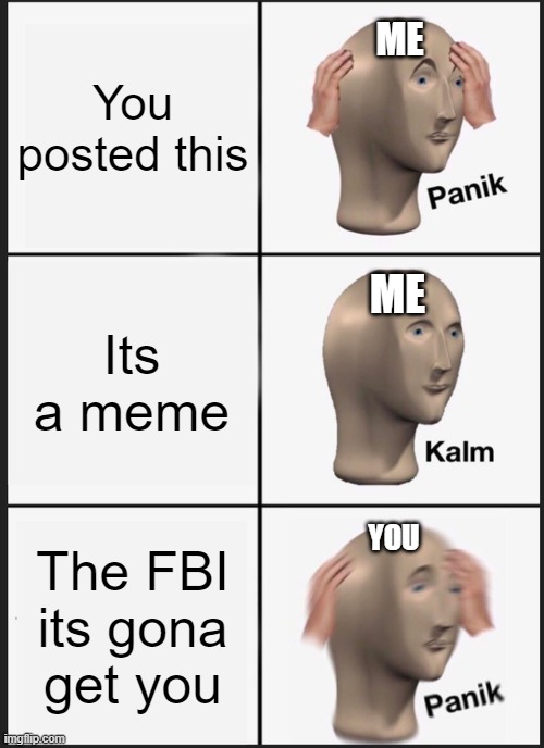 Panik Kalm Panik Meme | You posted this Its a meme The FBI its gona get you ME ME YOU | image tagged in memes,panik kalm panik | made w/ Imgflip meme maker