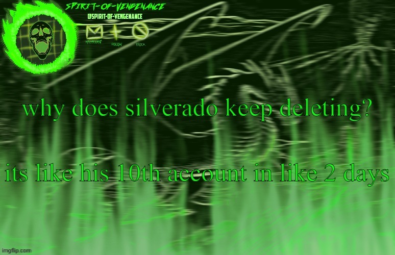 Spirit-of-Vengeance Template, Courtesy of The-Lunatic-Cultist | why does silverado keep deleting? its like his 10th account in like 2 days | image tagged in spirit-of-vengeance template courtesy of the-lunatic-cultist | made w/ Imgflip meme maker