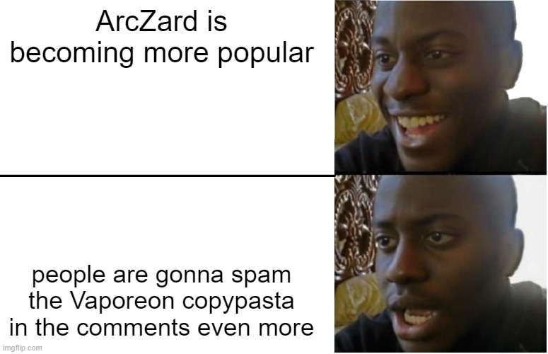 why does it happen... | ArcZard is becoming more popular; people are gonna spam the Vaporeon copypasta in the comments even more | image tagged in disappointed black guy | made w/ Imgflip meme maker