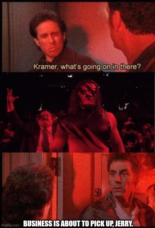Hell fire and Brimstone | BUSINESS IS ABOUT TO PICK UP, JERRY. | image tagged in kramer what's going on in there | made w/ Imgflip meme maker