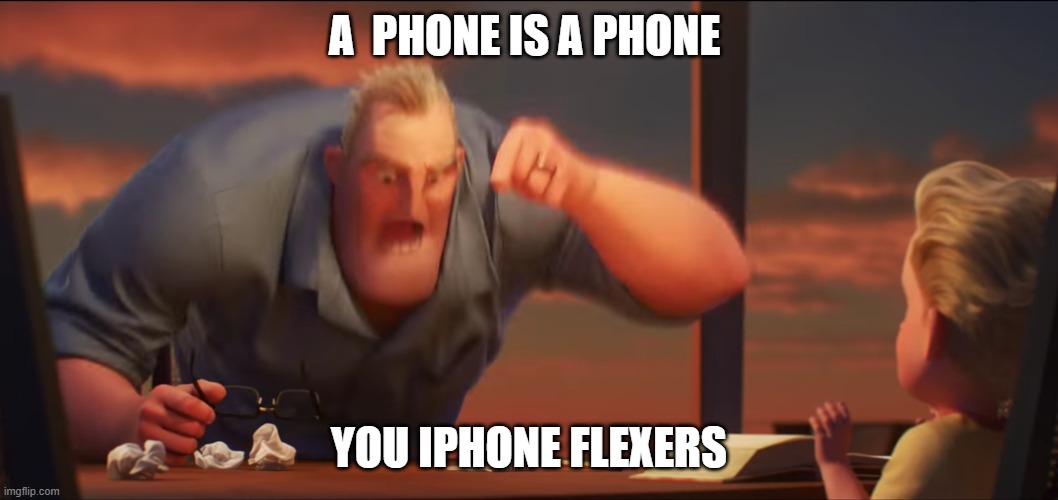 True | A  PHONE IS A PHONE; YOU IPHONE FLEXERS | image tagged in math is math | made w/ Imgflip meme maker