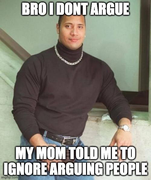 BRO I DONT ARGUE; MY MOM TOLD ME TO IGNORE ARGUING PEOPLE | made w/ Imgflip meme maker