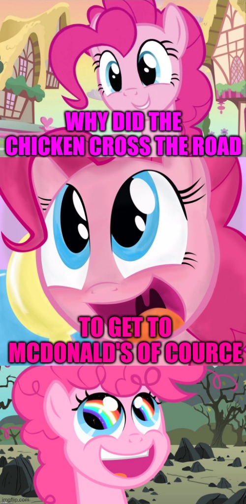 Just An MLP Pinkie Pie Meme I Made | WHY DID THE CHICKEN CROSS THE ROAD; TO GET TO MCDONALD'S OF COURCE | image tagged in bad pun pinkie pie,mlp,mlp fim,my little pony friendship is magic,my little pony,funny memes | made w/ Imgflip meme maker