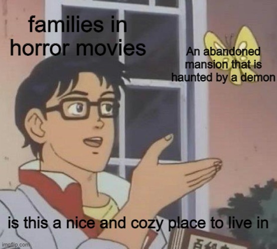 families in horror movies be like |  families in horror movies; An abandoned mansion that is haunted by a demon; is this a nice and cozy place to live in | image tagged in memes,is this a pigeon,funny | made w/ Imgflip meme maker