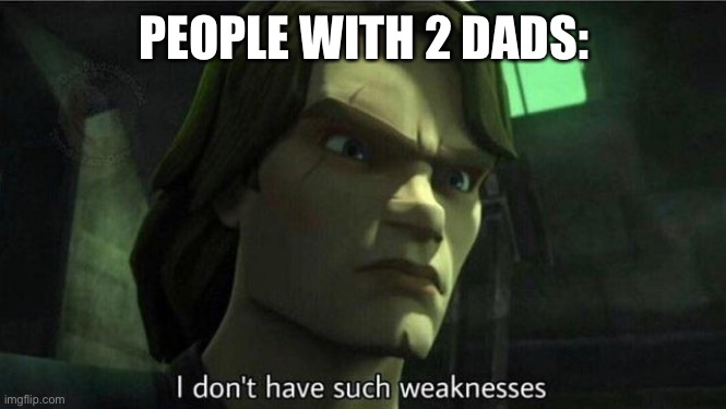 I don't have such weakness | PEOPLE WITH 2 DADS: | image tagged in i don't have such weakness | made w/ Imgflip meme maker