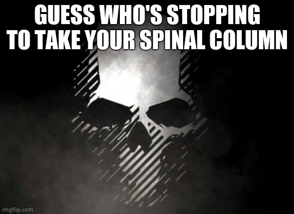 Ghost recon | GUESS WHO'S STOPPING TO TAKE YOUR SPINAL COLUMN | image tagged in ghost recon | made w/ Imgflip meme maker
