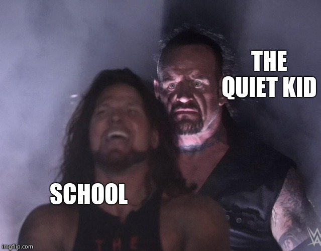 undertaker | THE QUIET KID; SCHOOL | image tagged in undertaker | made w/ Imgflip meme maker