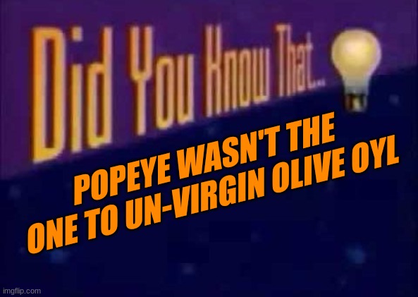 think about it... | POPEYE WASN'T THE ONE TO UN-VIRGIN OLIVE OYL | image tagged in did you know that | made w/ Imgflip meme maker
