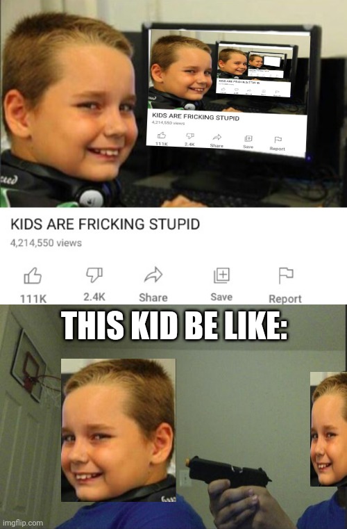 This took a while |  THIS KID BE LIKE: | image tagged in kids are fricking stupid,trust nobody not even yourself,ooh self-burn those are rare,destruction 100,task failed successfully | made w/ Imgflip meme maker