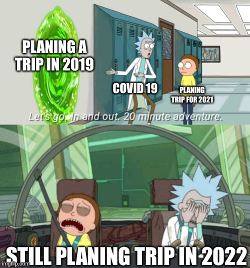 Travel planing 2020 | PLANING A TRIP IN 2019; COVID 19; PLANING TRIP FOR 2021; STILL PLANING TRIP IN 2022 | image tagged in 20 minute adventure rick morty | made w/ Imgflip meme maker