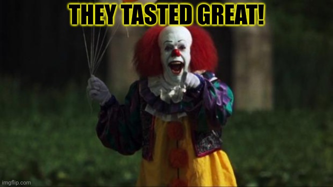 Pennywise | THEY TASTED GREAT! | image tagged in pennywise | made w/ Imgflip meme maker