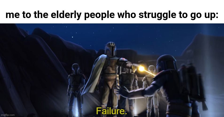 Failure | me to the elderly people who struggle to go up: | image tagged in failure | made w/ Imgflip meme maker