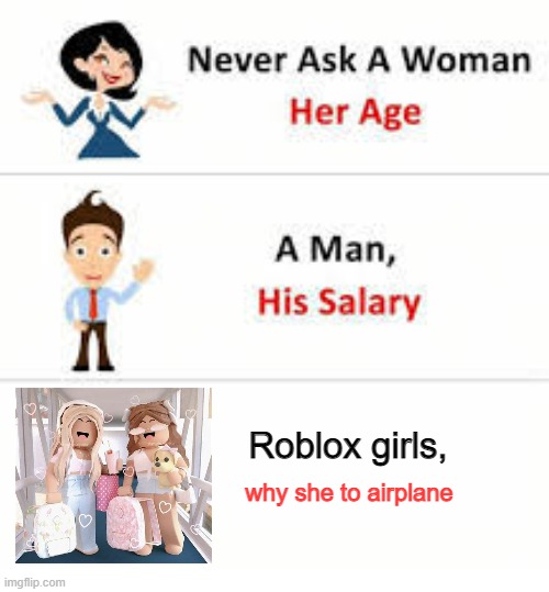 Roblox girls when airplane her age | Roblox girls, why she to airplane | image tagged in never ask a woman her age,memes | made w/ Imgflip meme maker