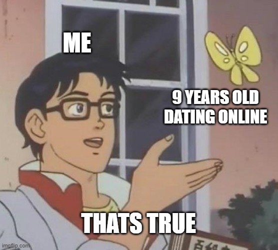 Actually yes | ME; 9 YEARS OLD DATING ONLINE; THATS TRUE | image tagged in memes,is this a pigeon | made w/ Imgflip meme maker