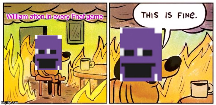 This Is Fine Meme | William afton in every Fnaf game | image tagged in memes,this is fine | made w/ Imgflip meme maker