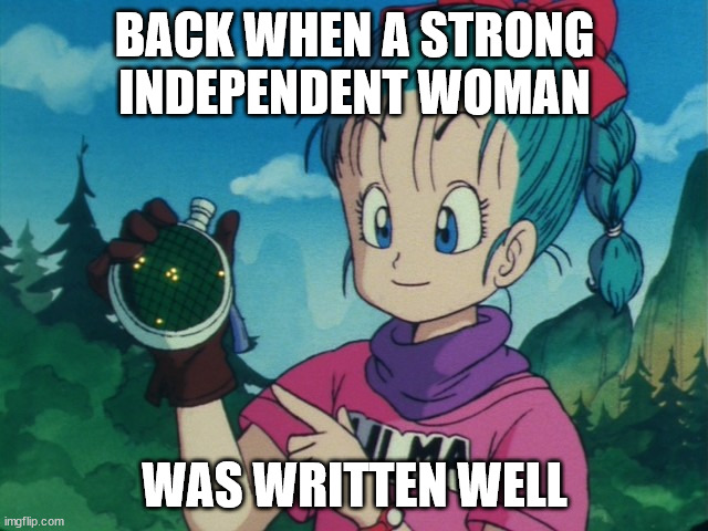 Bulma | BACK WHEN A STRONG INDEPENDENT WOMAN; WAS WRITTEN WELL | image tagged in bulma | made w/ Imgflip meme maker