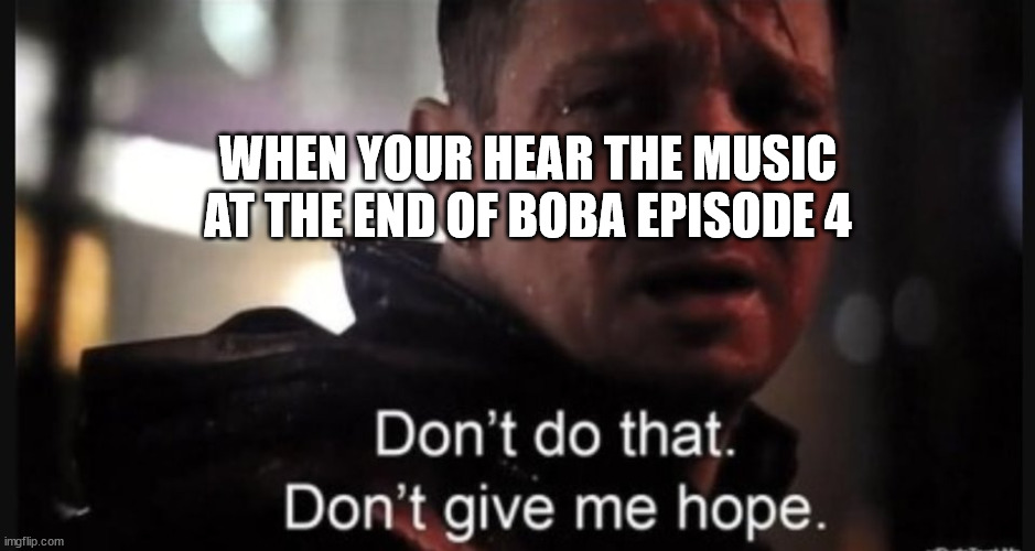 Hawkeye ''don't give me hope'' | WHEN YOUR HEAR THE MUSIC AT THE END OF BOBA EPISODE 4 | image tagged in hawkeye ''don't give me hope'' | made w/ Imgflip meme maker