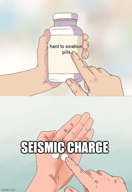 hard pills to swallow | SEISMIC CHARGE | image tagged in hard pills to swallow | made w/ Imgflip meme maker