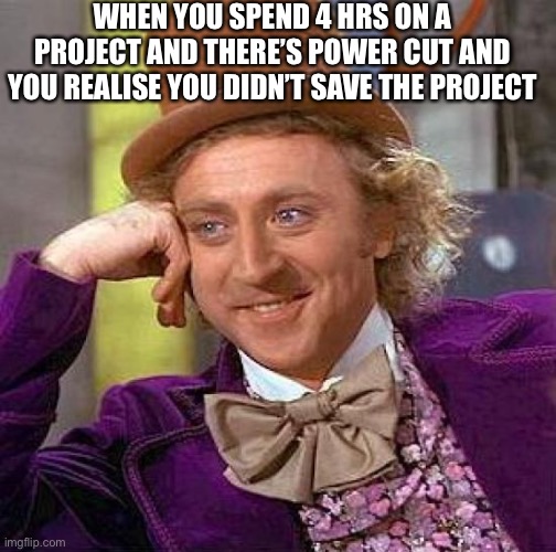 Creepy Condescending Wonka Meme | WHEN YOU SPEND 4 HRS ON A PROJECT AND THERE’S POWER CUT AND YOU REALISE YOU DIDN’T SAVE THE PROJECT | image tagged in memes,creepy condescending wonka | made w/ Imgflip meme maker
