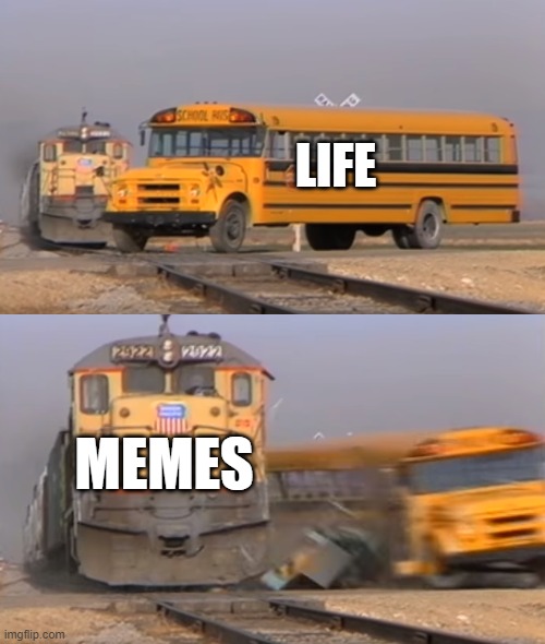If you're reading this, then you probably relate to it | LIFE; MEMES | image tagged in a train hitting a school bus | made w/ Imgflip meme maker