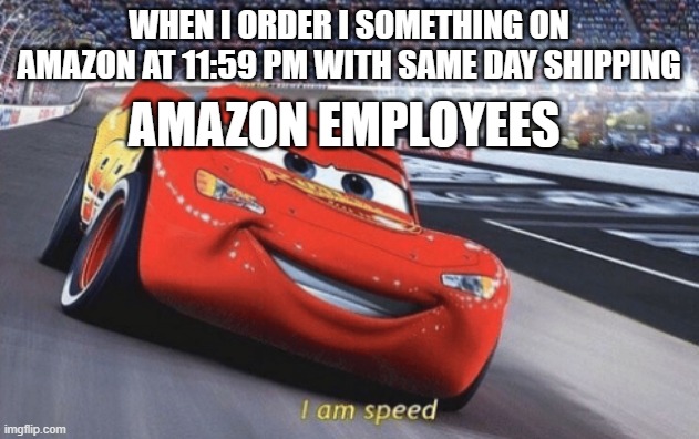 Meme |  WHEN I ORDER I SOMETHING ON AMAZON AT 11:59 PM WITH SAME DAY SHIPPING; AMAZON EMPLOYEES | image tagged in i am speed,amazon | made w/ Imgflip meme maker