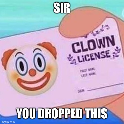 Clown license | SIR YOU DROPPED THIS | image tagged in clown license | made w/ Imgflip meme maker