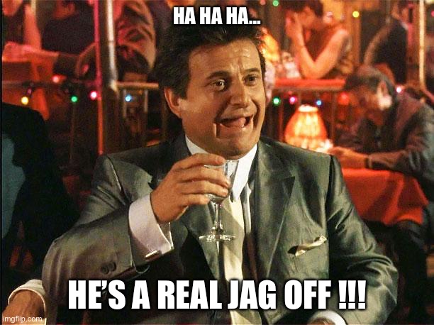 A Real Jag Off !!! | HA HA HA…; HE’S A REAL JAG OFF !!! | image tagged in joe pesci | made w/ Imgflip meme maker