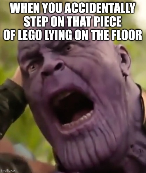 PAIN | WHEN YOU ACCIDENTALLY STEP ON THAT PIECE OF LEGO LYING ON THE FLOOR | image tagged in thanos scream | made w/ Imgflip meme maker