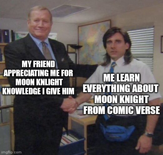 the office congratulations | MY FRIEND APPRECIATING ME FOR
 MOON KNLIGHT KNOWLEDGE I GIVE HIM; ME LEARN EVERYTHING ABOUT 
MOON KNIGHT FROM COMIC VERSE | image tagged in the office congratulations | made w/ Imgflip meme maker