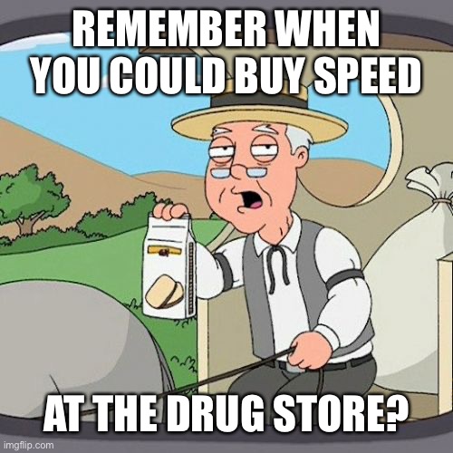 Pepperidge Farm Remembers Meme | REMEMBER WHEN YOU COULD BUY SPEED AT THE DRUG STORE? | image tagged in memes,pepperidge farm remembers | made w/ Imgflip meme maker