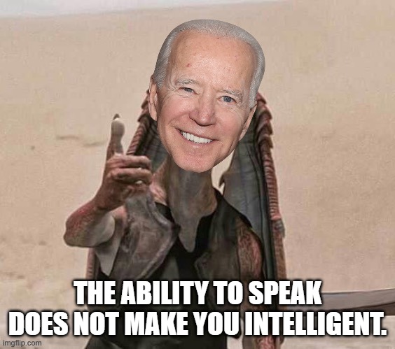 Joe Joe Biden | THE ABILITY TO SPEAK DOES NOT MAKE YOU INTELLIGENT. | image tagged in joe joe biden | made w/ Imgflip meme maker