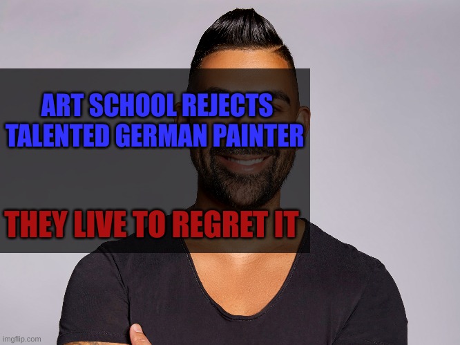 ART SCHOOL REJECTS TALENTED GERMAN PAINTER; THEY LIVE TO REGRET IT | made w/ Imgflip meme maker