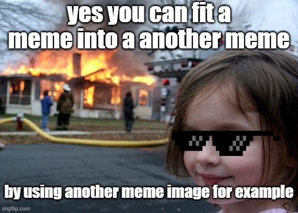 disaster girl | yes you can fit a meme into a another meme; by using another meme image for example | image tagged in custom template,disaster girl replacing sonic,kool,deal with it like a boss | made w/ Imgflip meme maker