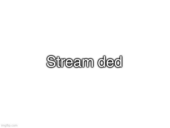 Blank White Template |  Stream ded | image tagged in blank white template | made w/ Imgflip meme maker