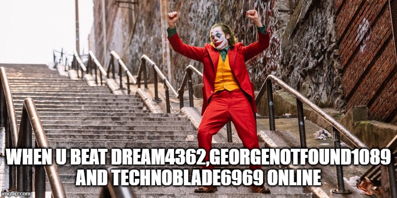I am the best minecraft player | WHEN U BEAT DREAM4362,GEORGENOTFOUND1089 AND TECHNOBLADE6969 ONLINE | image tagged in joker dance,memes,minecraft | made w/ Imgflip meme maker